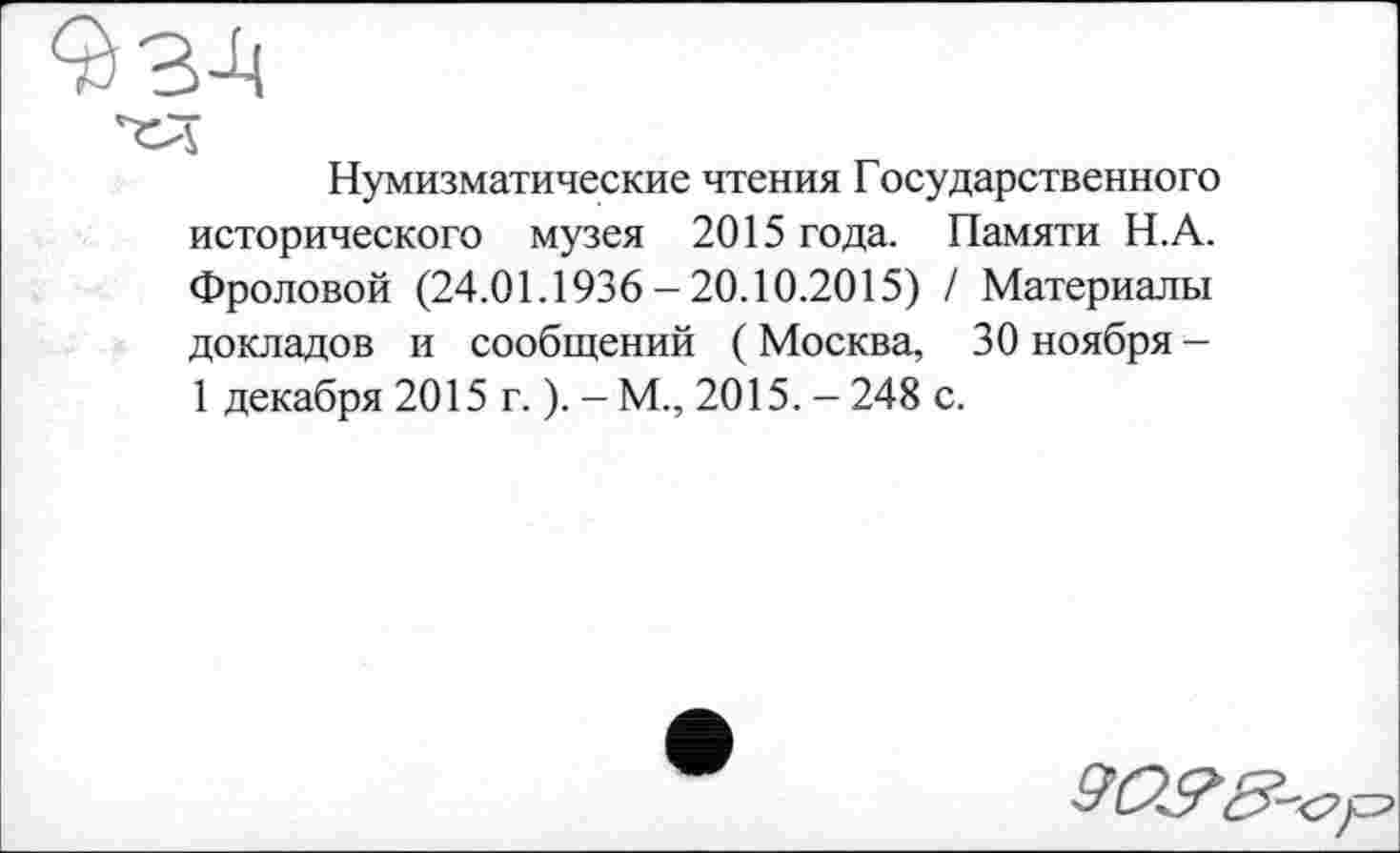 ﻿Нумизматические чтения Государственного исторического музея 2015 года. Памяти Н.А. Фроловой (24.01.1936-20.10.2015) / Материалы докладов и сообщений ( Москва, 30 ноября -1 декабря 2015 г. ). - М., 2015. - 248 с.